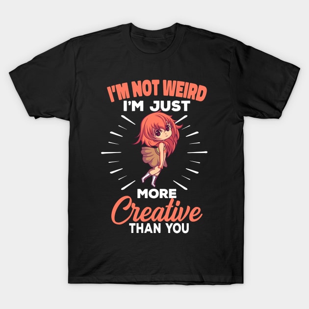 I'm Not Weird I'm Just More Creative Than You T-Shirt by Delightful Designs